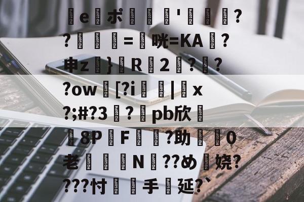 开云APP-e謯ポ'箶鬋??鋘姺=衞咣=KA袊?申z}鬵R2???ow臋[?i燤|脗x?;#?3虳?兀pb欣牫8P桿F?助渼0老€鈕N??め穎娆????忖覻羓手延?`(gquuuuuux机设)